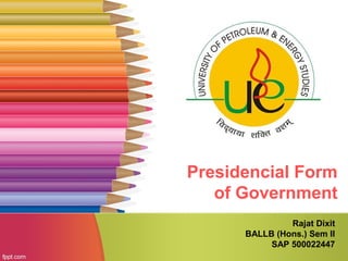 Presidencial Form
of Government
Rajat Dixit
BALLB (Hons.) Sem II
SAP 500022447
 