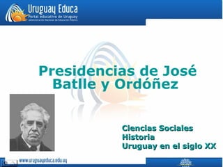 Presidencias de José
Batlle y Ordóñez
Ciencias SocialesCiencias Sociales
HistoriaHistoria
Uruguay en el siglo XXUruguay en el siglo XX
 