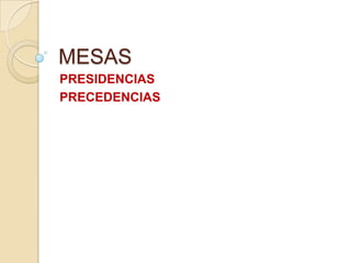 MESAS
PRESIDENCIAS
PRECEDENCIAS
 