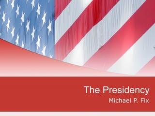 The Presidency Michael P. Fix 