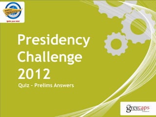 Presidency
Challenge
2012
Quiz – Prelims Answers
 