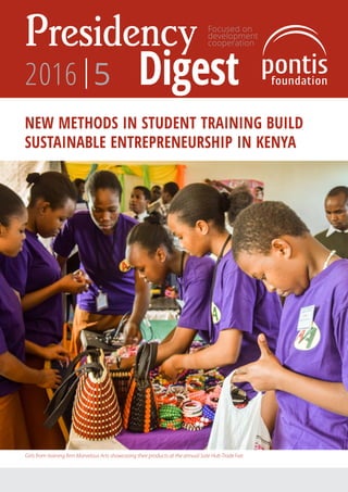 Focused on
development
cooperationPresidency
Digest2016|5
NEW METHODS IN STUDENT TRAINING BUILD
SUSTAINABLE ENTREPRENEURSHIP IN KENYA
Girls from training firm Marvelous Arts showcasing their products at the annual Sote Hub Trade Fair.
 