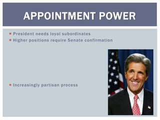  President needs loyal subordinates
 Higher positions require Senate confirmation
 Increasingly partisan process
APPOINTMENT POWER
 