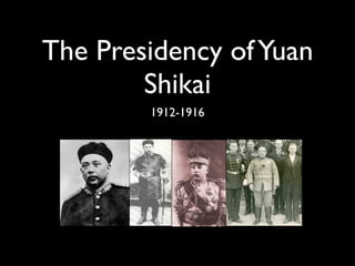 The Presidency of Yuan
        Shikai
        1912-1916
 