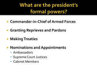  Commander-in-Chief of Armed Forces
 Granting Reprieves and Pardons
 MakingTreaties
 Nominations and Appointments
 Ambassadors
 Supreme Court Justices
 Cabinet Members
 