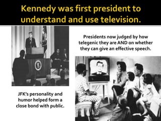 JFK’s personality and
humor helped form a
close bond with public.
Presidents now judged by how
telegenic they are AND on whether
they can give an effective speech.
 