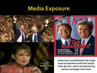 Liebermann and Edwards had a high
level of experience with the media.
Palin did not—and it showed during
various campaign interviews.
 