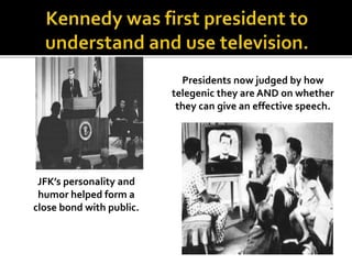 JFK’s personality and
humor helped form a
close bond with public.
Presidents now judged by how
telegenic they are AND on whether
they can give an effective speech.
 