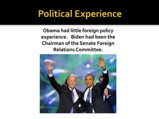 Obama had little foreign policy
experience. Biden had been the
Chairman of the Senate Foreign
Relations Committee.
 