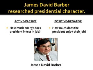 ACTIVE-PASSIVE
 How much energy does
president invest in job?
POSITIVE-NEGATIVE
 How much does the
president enjoy their job?
James David Barber
 