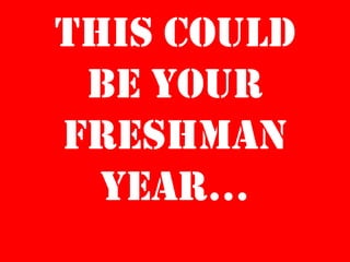 This could be YOUR freshman year… 