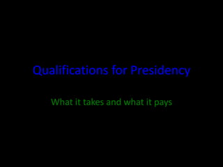 Qualifications for Presidency
What it takes and what it pays
 
