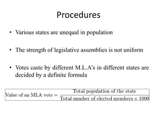 Procedures
• Various states are unequal in population
• The strength of legislative assemblies is not uniform
• Votes caste by different M.L.A’s in different states are
decided by a definite formula
 