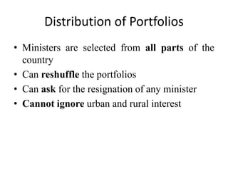 Distribution of Portfolios
• Ministers are selected from all parts of the
country
• Can reshuffle the portfolios
• Can ask for the resignation of any minister
• Cannot ignore urban and rural interest
 