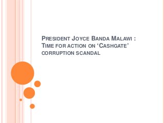 PRESIDENT JOYCE BANDA MALAWI :
TIME FOR ACTION ON ‘CASHGATE’
CORRUPTION SCANDAL
 