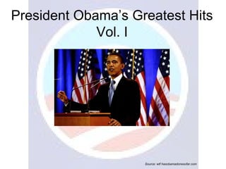 President Obama’s Greatest Hits
Vol. I
Source: wtf hasobamadonesofar.com
 
