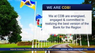 WE ARE CDB!
Rebirth: Innovate, Transform and Thrive for a Resilient Future | ANNUAL NEWS CONFERENCE 2025
We at CDB are energised,
engaged & committed to
realizing the best version of the
Bank for the Region
 