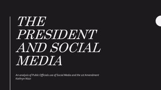 THE
PRESIDENT
AND SOCIAL
MEDIA
An analysis of PublicOfficials use of Social Media and the 1st Amendment
Kathryn Nizzi
 