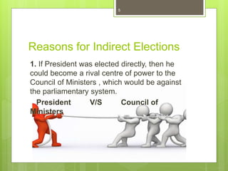 Reasons for Indirect Elections
1. If President was elected directly, then he
could become a rival centre of power to the
Council of Ministers , which would be against
the parliamentary system.
President V/S Council of
Ministers
5
 