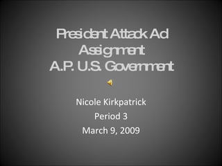 President Attack Ad Assignment A.P. U.S. Government Nicole Kirkpatrick Period 3 March 9, 2009 