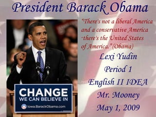 President Barack Obama Lexi Yudin Period 1 English II IDEA Mr. Mooney May 1, 2009 ,[object Object],[object Object],[object Object],[object Object]