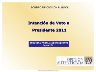 SONDEO DE OPINION PUBLICA Intención de Voto a  Presidente 2011 ENCUESTA PROPIA INDEPENDIENTE Junio 2011 