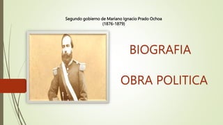 Segundo gobierno de Mariano Ignacio Prado Ochoa
(1876-1879)
OBRA POLITICA
BIOGRAFIA
 