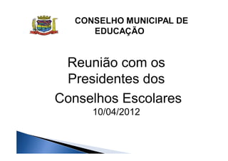 Reunião com os
 Presidentes dos
Conselhos Escolares
     10/04/2012
 