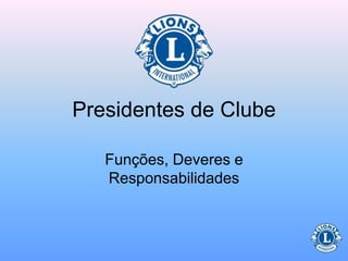 Presidentes de Clube
Funções, Deveres e
Responsabilidades
 