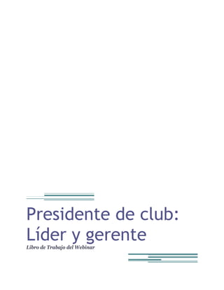 Presidente de club:
Líder y gerente
Libro de Trabajo del Webinar
 