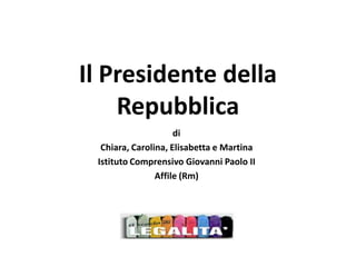 Il Presidente della
Repubblica
di
Chiara, Carolina, Elisabetta e Martina
Istituto Comprensivo Giovanni Paolo II
Affile (Rm)
 