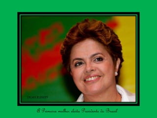 A Primeira mulher eleita Presidente do Brasil
DILMA RUSSEFF
 