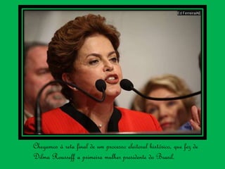 Chegamos à reta final de um processo eleitoral histórico, que fez de
Dilma Rousseff a primeira mulher presidente do Brasil.
 