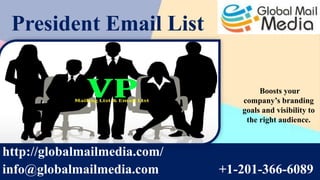 President Email List
http://globalmailmedia.com/
info@globalmailmedia.com +1-201-366-6089
Boosts your
company’s branding
goals and visibility to
the right audience.
 