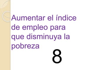 Aumentar el índice
de empleo para
que disminuya la
pobreza
8