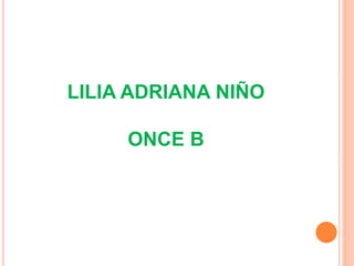 LILIA ADRIANA NIÑO
ONCE B
 