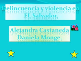Delincuencia y violencia en  EL Salvador. Alejandra Castaneda Daniela Monge. 