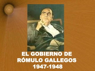 EL GOBIERNO DE  RÓMULO GALLEGOS  1947-1948 
