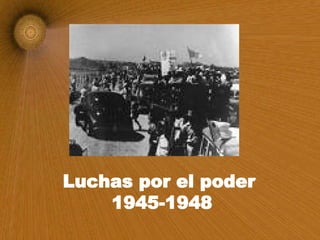 Luchas por el poder  1945-1948 