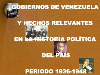 GOBIERNOS DE VENEZUELA Y HECHOS RELEVANTES  EN LA HISTORIA POLÍTICA DEL PAÍS PERIODO 1936-1948 