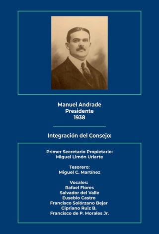 Manuel Andrade
Presidente
1938
Integración del Consejo:
Primer Secretario Propietario:
Miguel Limón Uriarte
Tesorero:
Migu...