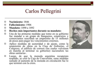 Carlos Pellegrini <ul><li>Nacimiento:  1846 </li></ul><ul><li>Fallecimiento:  1906 </li></ul><ul><li>Mandato:  1890 a 1892...