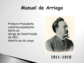 Manuel de ArriagaPrimeiro Presidenteconstitucionalmente eleito aoabrigo da Constituição de 1911;demitiu-se do cargo1911-1915