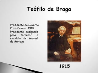 Teófilo de BragaPresidente do Governo Provisório em 1910;Presidente  designado para terminar o mandato de Manuel de Arriaga1915