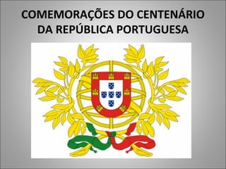 COMEMORAÇÕES DO CENTENÁRIO
DA REPÚBLICA PORTUGUESA
 