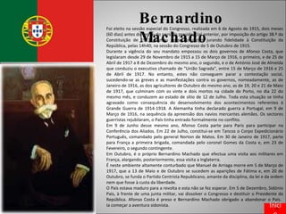 Bernardino Machado Foi eleito na sessão especial do Congresso, realizada em 6 de Agosto de 1915, dois meses (60 dias) antes do termo do período presidencial anterior, por imposição do artigo 38.º da Constituição de 1911. Tomou posse do cargo, jurando fidelidade à Constituição da República, pelas 14h40, na sessão do Congresso de 5 de Outubro de 1915. Durante a vigência do seu mandato empossou os dois governos de Afonso Costa, que legislaram desde 29 de Novembro de 1915 a 15 de Março de 1916, o primeiro, e de 25 de Abril de 1917 a 8 de Dezembro do mesmo ano, o segundo, e o de António José de Almeida que conduziu o executivo chamado de "União Sagrada", entre 15 de Março de 1916 e 25 de Abril de 1917. No entanto, estes não conseguem parar a contestação social, sucedendo-se as greves e as manifestações contra os governos, nomeadamente, as de Janeiro de 1916, as dos agricultores de Outubro do mesmo ano, as de 19, 20 e 21 de Maio de 1917, que culminam com os vinte e dois mortos na cidade do Porto, no dia 22 do mesmo mês, e conduzem ao estado de sítio de 12 de Julho. Toda esta situação se tinha agravado como consequência do desenvolvimento dos acontecimentos referentes à Grande Guerra de 1914-1918. A Alemanha tinha declarado guerra a Portugal, em 9 de Março de 1916, na sequência da apreensão dos navios mercantes alemães. Os sectores guerristas rejubilaram, o País tinha entrado formalmente no conflito. Em 9 de Junho desse mesmo ano, Afonso Costa parte para Paris para participar na Conferência dos Aliados. Em 22 de Julho, constitui-se em Tancos o Corpo Expedicionário Português, comandado pelo general Norton de Matos. Em 30 de Janeiro de 1917, parte para França a primeira brigada, comandada pelo coronel Gomes da Costa e, em 23 de Fevereiro, o segundo contingente. Em Outubro, é o próprio Bernardino Machado que efectua uma visita aos militares em França, alargando, posteriormente, essa visita a Inglaterra. É neste ambiente altamente conturbado que Manuel de Arriaga morre em 5 de Março de 1917, que a 13 de Maio e de Outubro se sucedem as aparições de Fátima e, em 20 de Outubro, se funda o Partido Centrista Republicano, amante da disciplina, da lei e da ordem nem que fosse à custa da liberdade. O País estava maduro para a revolta e esta não se fez esperar. Em 5 de Dezembro, Sidónio Pais, à frente de uma junta militar, vai dissolver o Congresso e destituir o Presidente da República. Afonso Costa é preso e Bernardino Machado obrigado a abandonar o País.  Ia começar a aventura sidonista. Início 