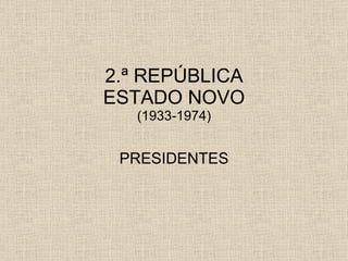 2.ª REPÚBLICA ESTADO NOVO (1933-1974) PRESIDENTES 
