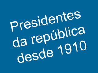 Presidentes da repúblicadesde 1910 