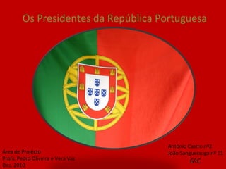 Os Presidentes da República Portuguesa António Castro nº2 João Sanguessuga nº 11 6ºC Área de Projecto Profs: Pedro Oliveira e Vera Vaz Dez. 2010  
