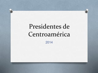 Presidentes de
Centroamérica
2014
 